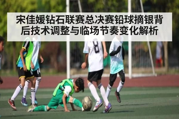宋佳媛钻石联赛总决赛铅球摘银背后技术调整与临场节奏变化解析