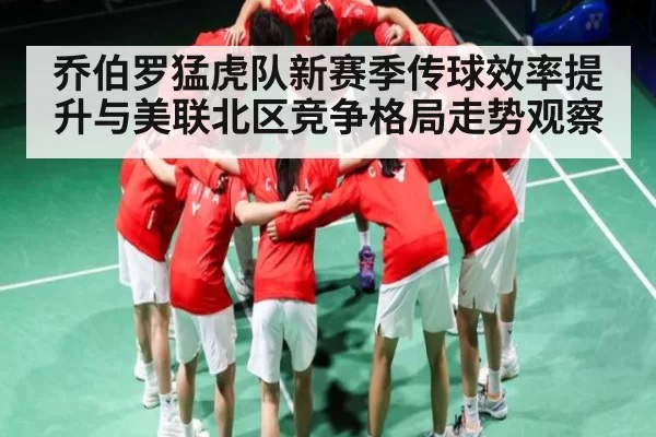 乔伯罗猛虎队新赛季传球效率提升与美联北区竞争格局走势观察